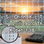Kèo Tỷ Số Chính Xác Từ A-Z: Cách Giăng Lưới 90% Thắng Tại Kubet 138